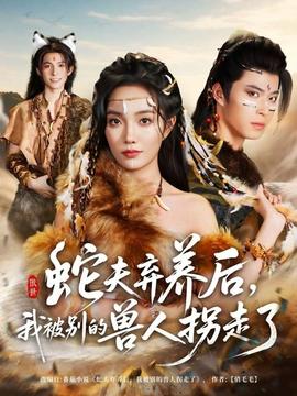 蛇夫弃养后，我被别的兽人拐走了全集(大结局)